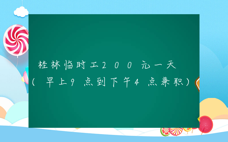 桂林临时工200元一天 (早上9点到下午4点兼职)